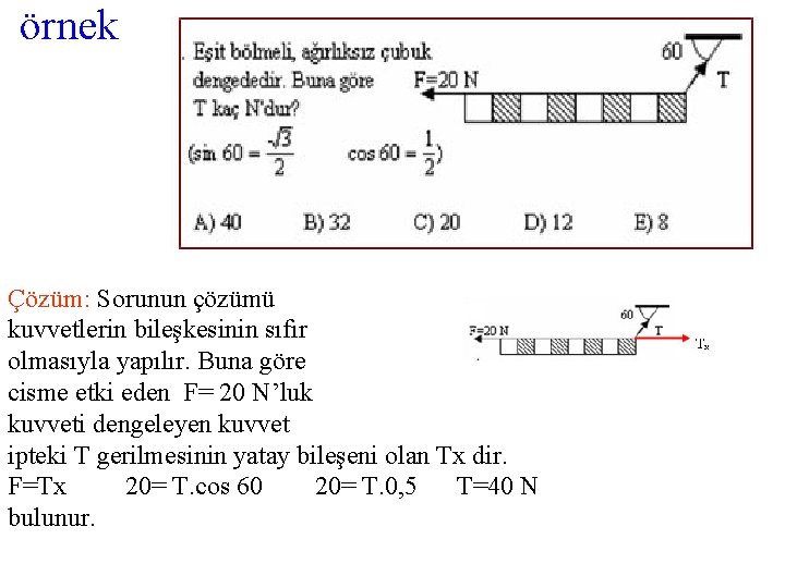 örnek Çözüm: Sorunun çözümü kuvvetlerin bileşkesinin sıfır olmasıyla yapılır. Buna göre cisme etki eden