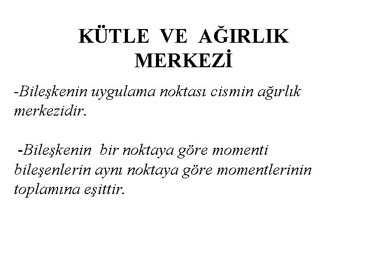 KÜTLE VE AĞIRLIK MERKEZİ -Bileşkenin uygulama noktası cismin ağırlık merkezidir. -Bileşkenin bir noktaya göre