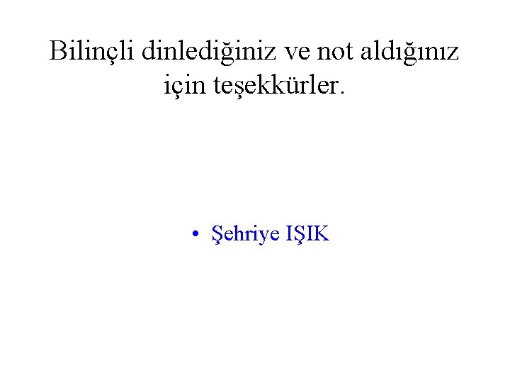 Bilinçli dinlediğiniz ve not aldığınız için teşekkürler. • Şehriye IŞIK 