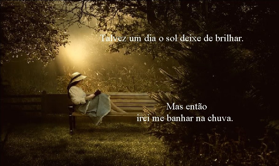 Talvez um dia o sol deixe de brilhar. Mas então irei me banhar na