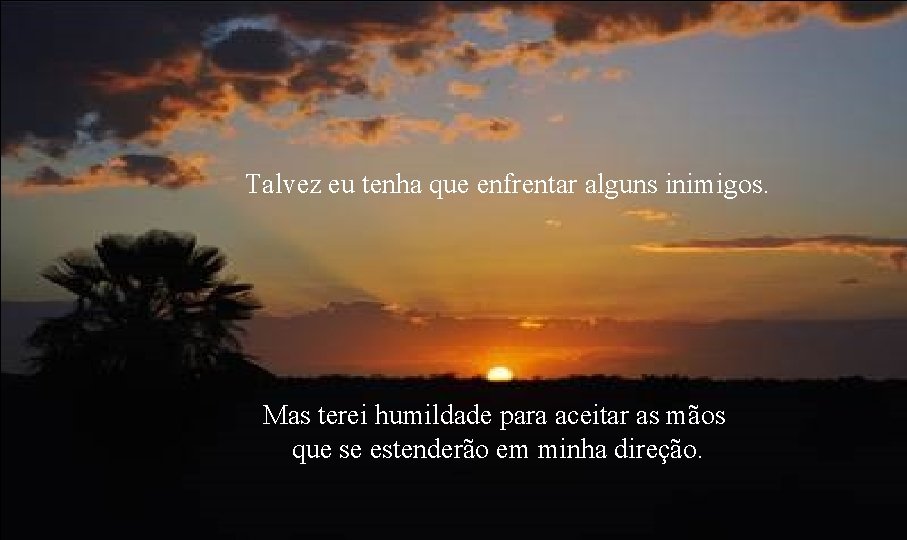 Talvez eu tenha que enfrentar alguns inimigos. Mas terei humildade para aceitar as mãos