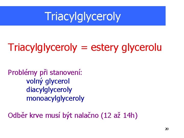 Triacylglyceroly = estery glycerolu Problémy při stanovení: volný glycerol diacylglyceroly monoacylglyceroly Odběr krve musí