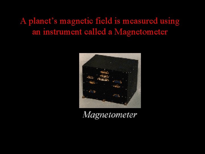 A planet’s magnetic field is measured using an instrument called a Magnetometer 