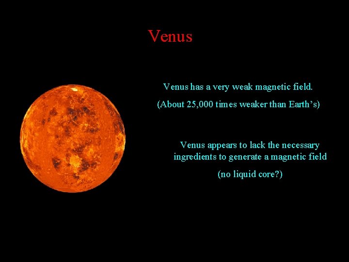 Venus has a very weak magnetic field. (About 25, 000 times weaker than Earth’s)