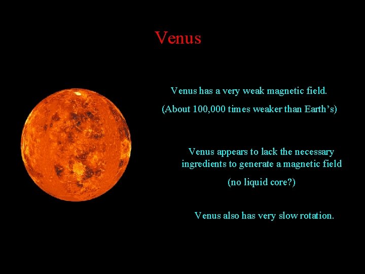 Venus has a very weak magnetic field. (About 100, 000 times weaker than Earth’s)