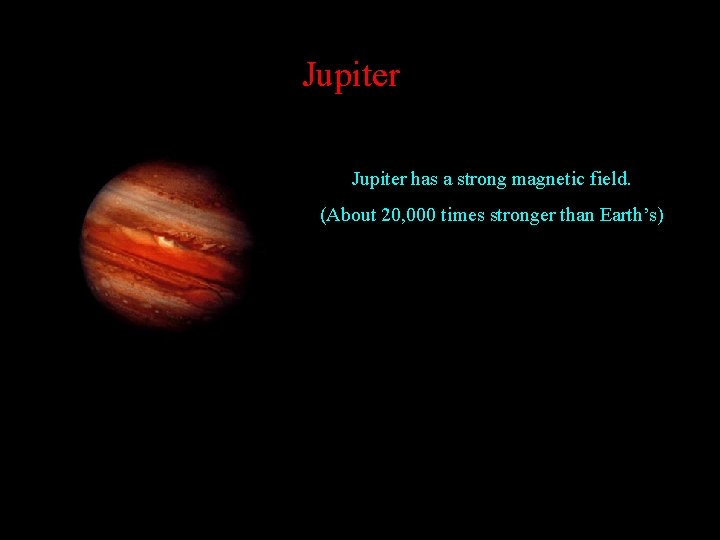 Jupiter has a strong magnetic field. (About 20, 000 times stronger than Earth’s) 