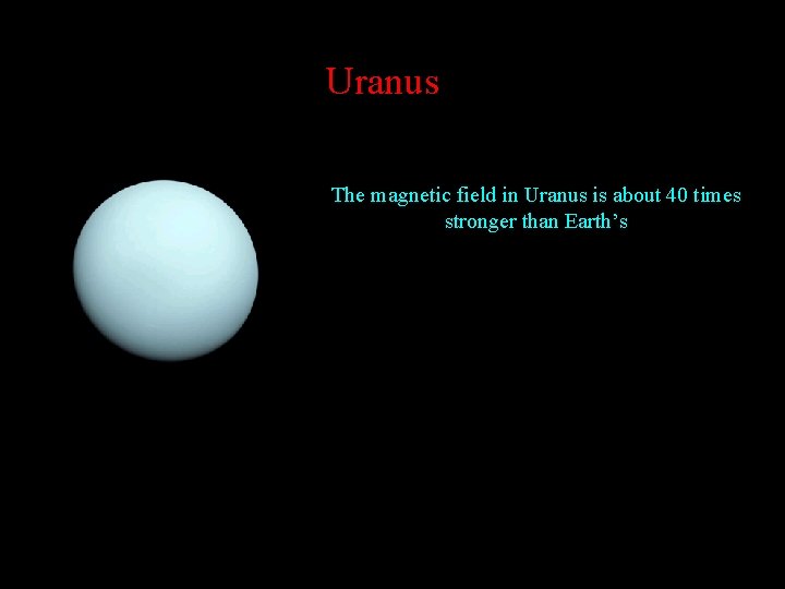 Uranus The magnetic field in Uranus is about 40 times stronger than Earth’s 