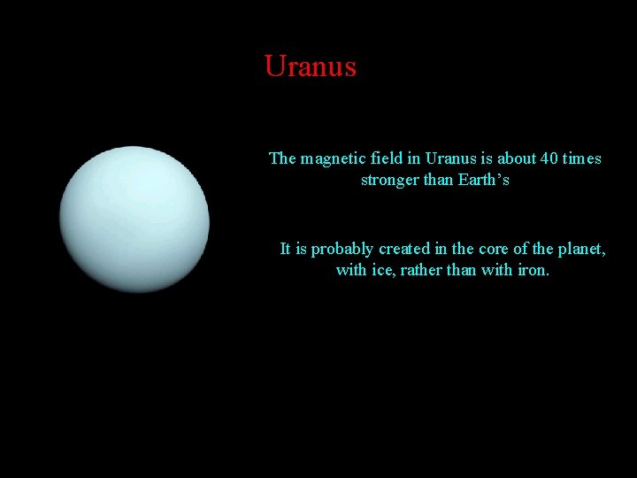 Uranus The magnetic field in Uranus is about 40 times stronger than Earth’s It