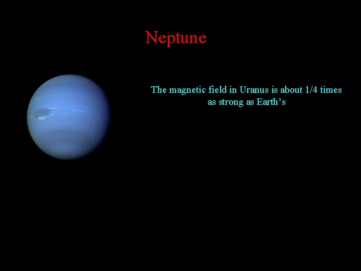 Neptune The magnetic field in Uranus is about 1/4 times as strong as Earth’s