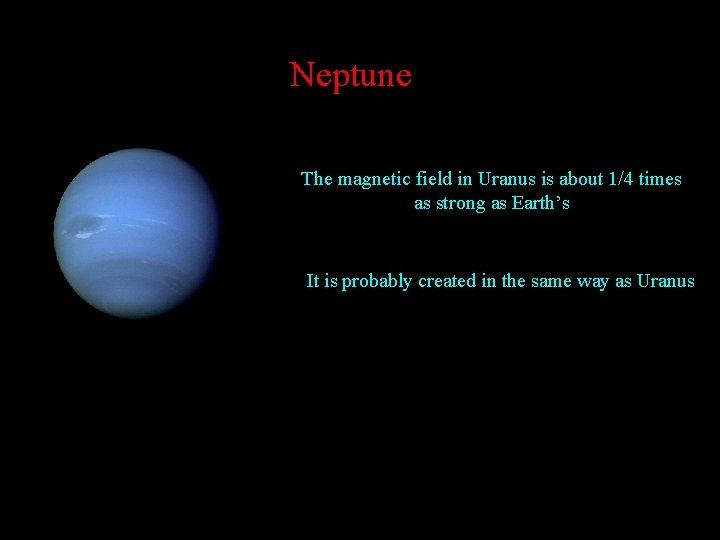 Neptune The magnetic field in Uranus is about 1/4 times as strong as Earth’s