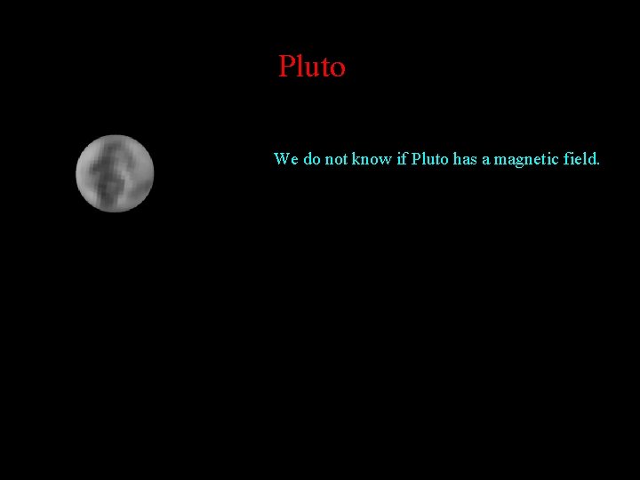 Pluto We do not know if Pluto has a magnetic field. 