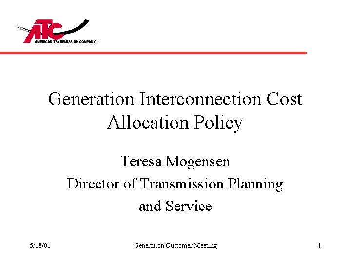 Generation Interconnection Cost Allocation Policy Teresa Mogensen Director of Transmission Planning and Service 5/18/01