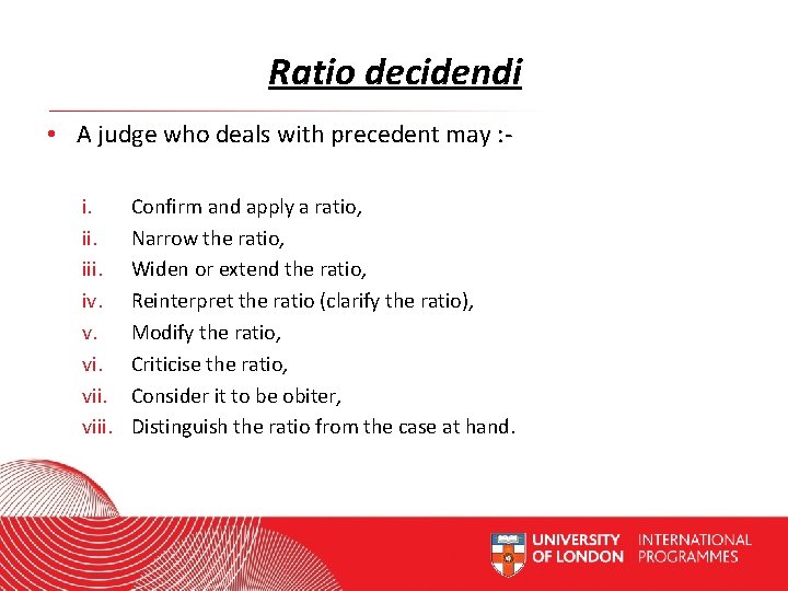 Ratio decidendi • A judge who deals with precedent may : i. iii. iv.