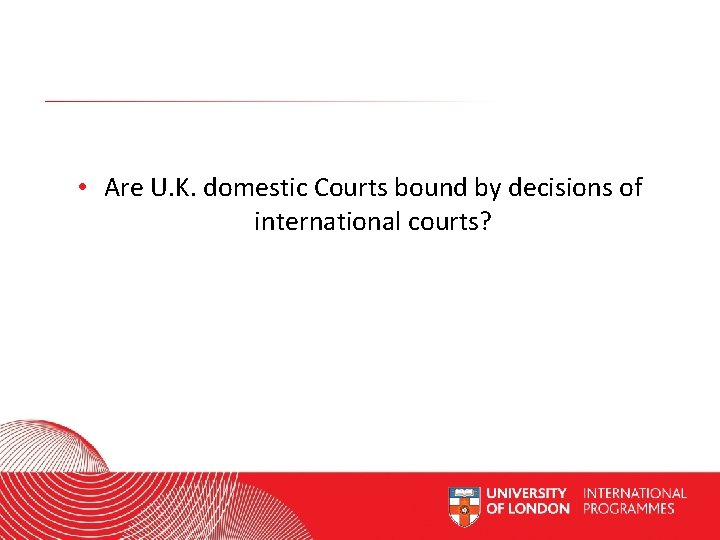  • Are U. K. domestic Courts bound by decisions of international courts? Worldwide