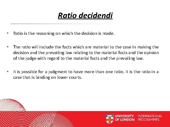 Ratio decidendi • Ratio is the reasoning on which the decision is made. •