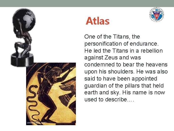 Atlas One of the Titans, the personification of endurance. He led the Titans in