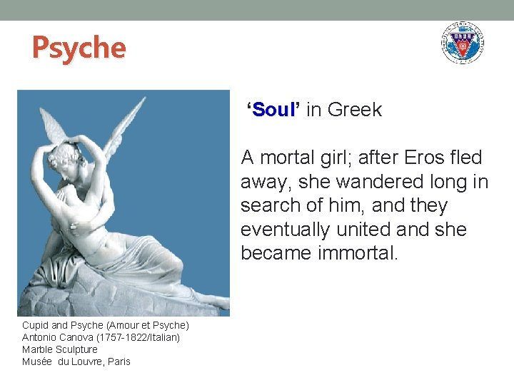 Psyche ‘Soul’ Soul in Greek A mortal girl; after Eros fled away, she wandered