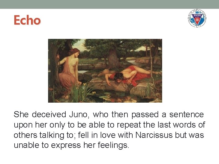 Echo She deceived Juno, who then passed a sentence upon her only to be