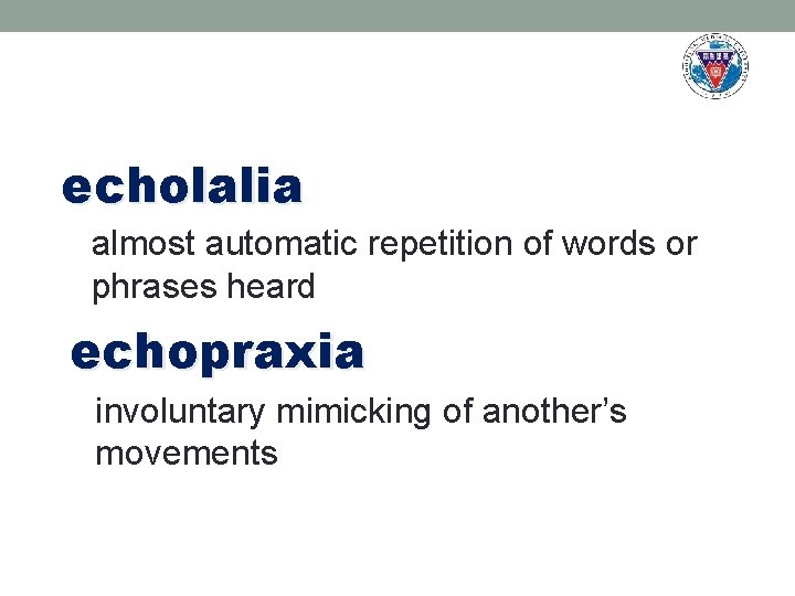 echolalia almost automatic repetition of words or phrases heard echopraxia involuntary mimicking of another’s