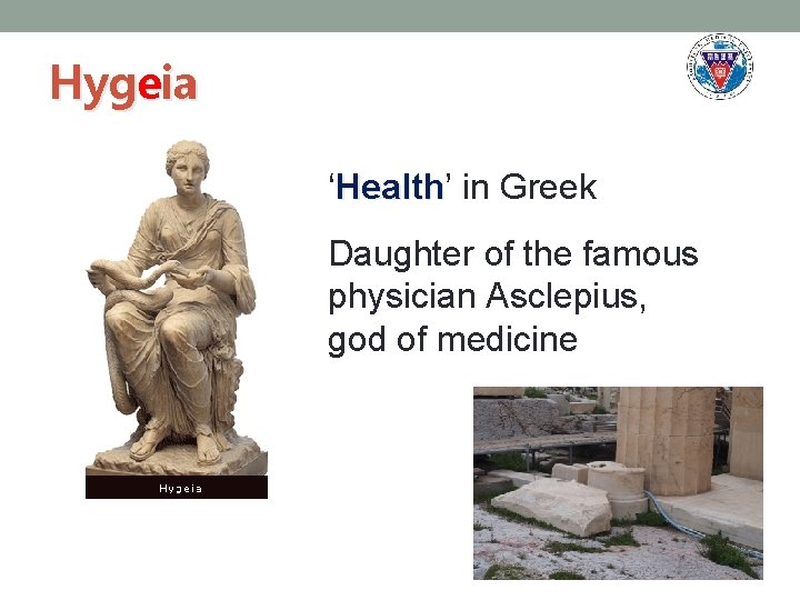 Hygeia ‘Health’ in Greek Health Daughter of the famous physician Asclepius, god of medicine
