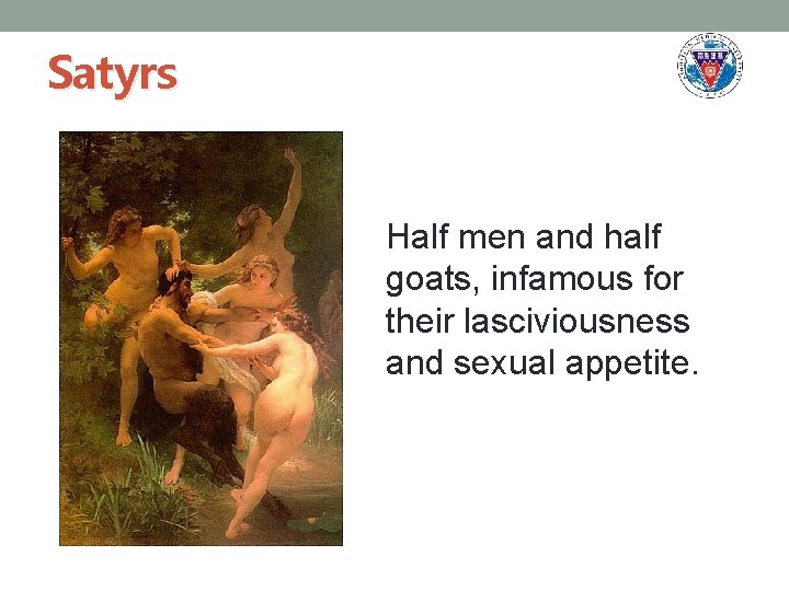 Satyrs Half men and half goats, infamous for their lasciviousness and sexual appetite. 