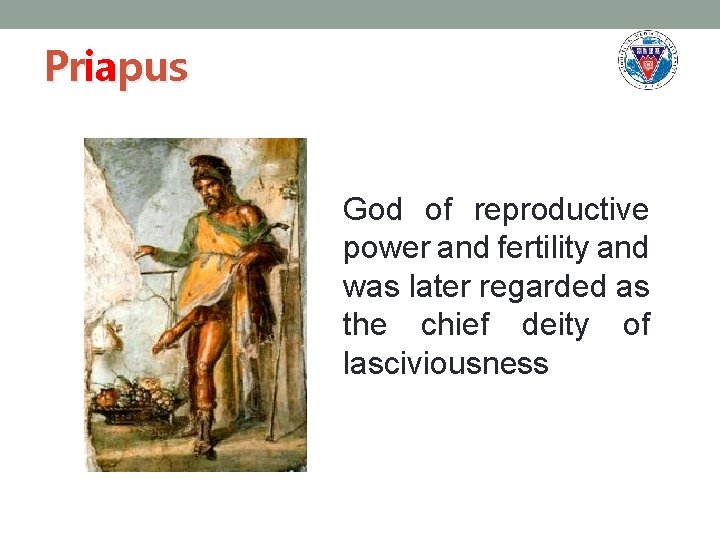 Priapus God of reproductive power and fertility and was later regarded as the chief