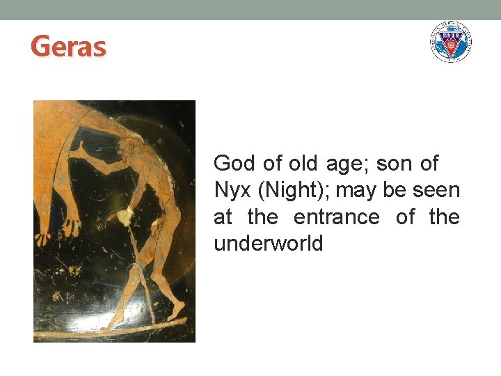 Geras God of old age; son of Nyx (Night); may be seen at the