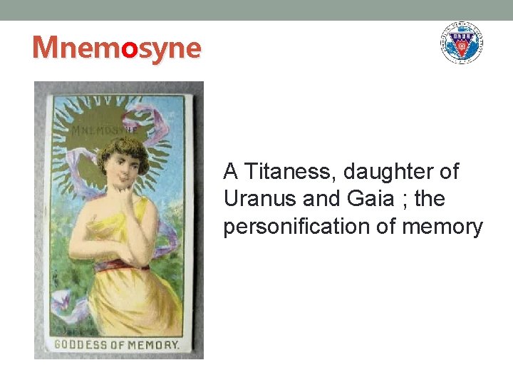 Mnemosyne A Titaness, daughter of Uranus and Gaia ; the personification of memory 