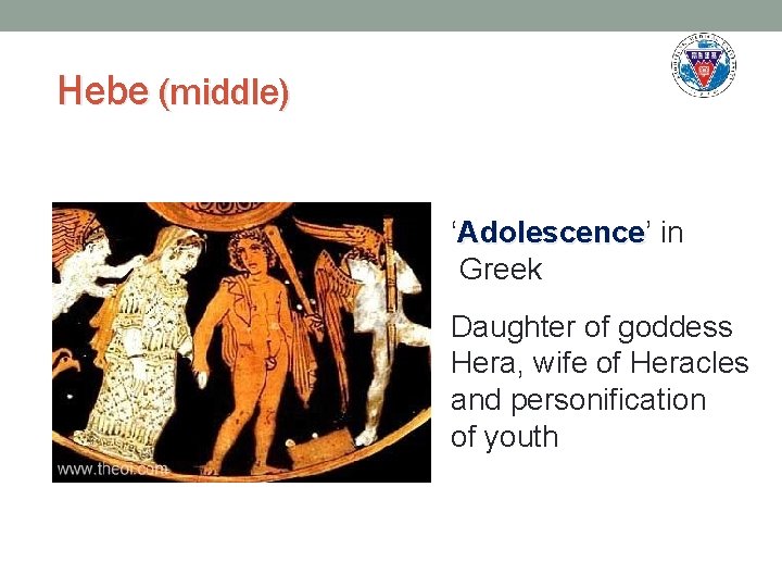 Hebe (middle) ‘Adolescence’ in Adolescence Greek Daughter of goddess Hera, wife of Heracles and