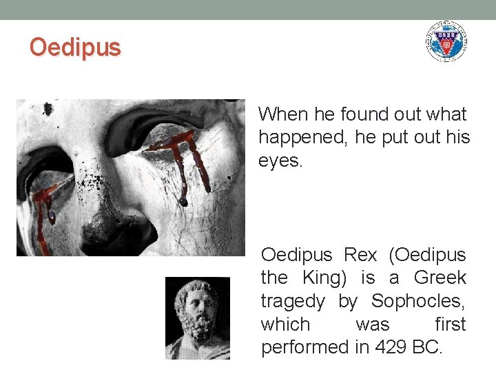Oedipus When he found out what happened, he put out his eyes. Oedipus Rex