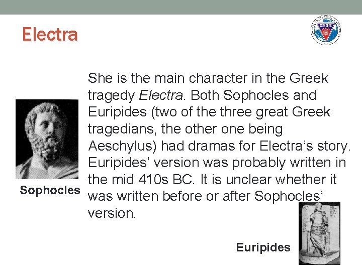 Electra She is the main character in the Greek tragedy Electra. Both Sophocles and