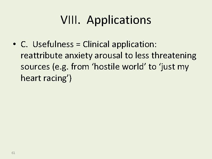 VIII. Applications • C. Usefulness = Clinical application: reattribute anxiety arousal to less threatening