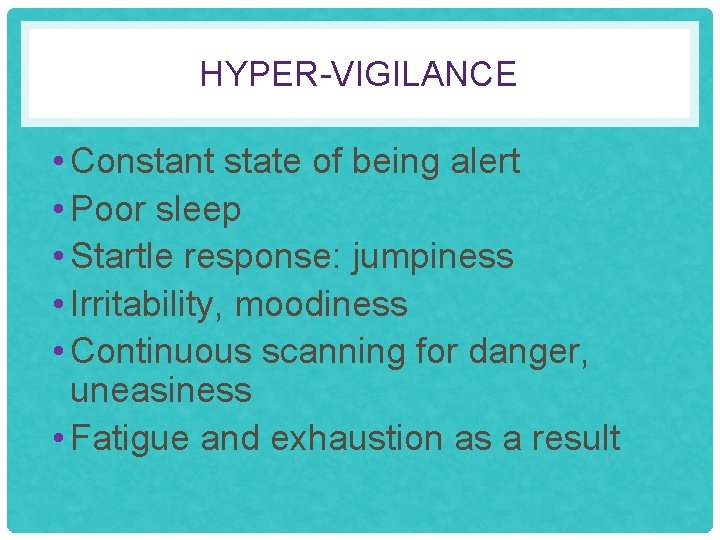 HYPER-VIGILANCE • Constant state of being alert • Poor sleep • Startle response: jumpiness