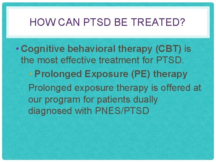 HOW CAN PTSD BE TREATED? • Cognitive behavioral therapy (CBT) is the most effective