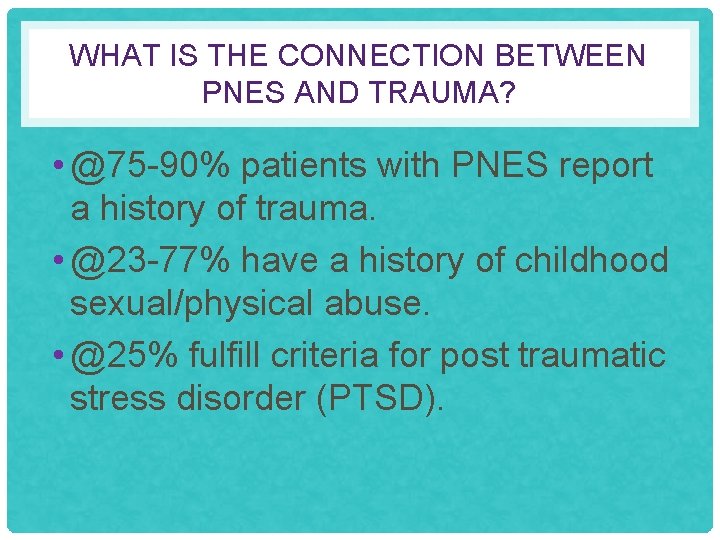 WHAT IS THE CONNECTION BETWEEN PNES AND TRAUMA? • @75 -90% patients with PNES