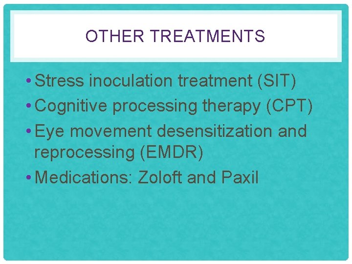 OTHER TREATMENTS • Stress inoculation treatment (SIT) • Cognitive processing therapy (CPT) • Eye