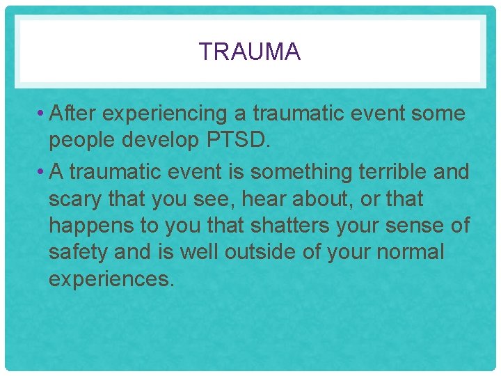 TRAUMA • After experiencing a traumatic event some people develop PTSD. • A traumatic