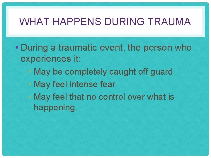 WHAT HAPPENS DURING TRAUMA • During a traumatic event, the person who experiences it: