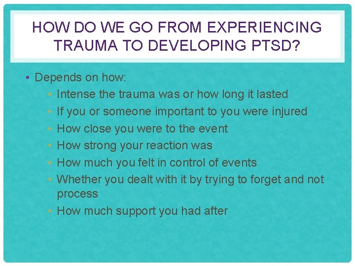 HOW DO WE GO FROM EXPERIENCING TRAUMA TO DEVELOPING PTSD? • Depends on how: