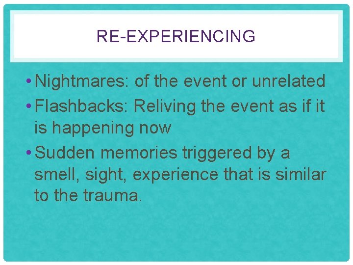 RE-EXPERIENCING • Nightmares: of the event or unrelated • Flashbacks: Reliving the event as