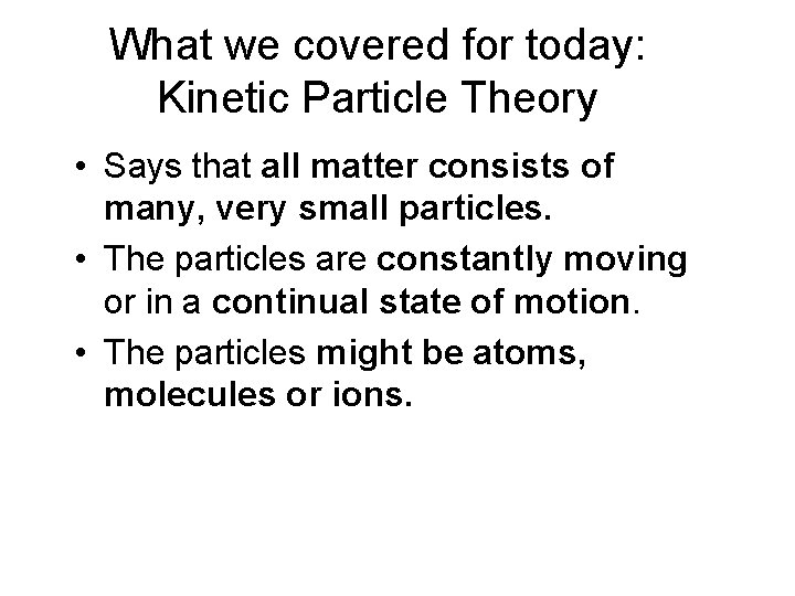What we covered for today: Kinetic Particle Theory • Says that all matter consists