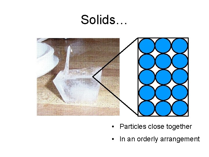 Solids… • Particles close together • In an orderly arrangement 