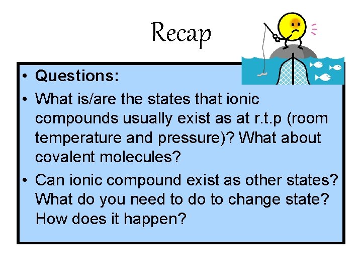Recap • Questions: • What is/are the states that ionic compounds usually exist as