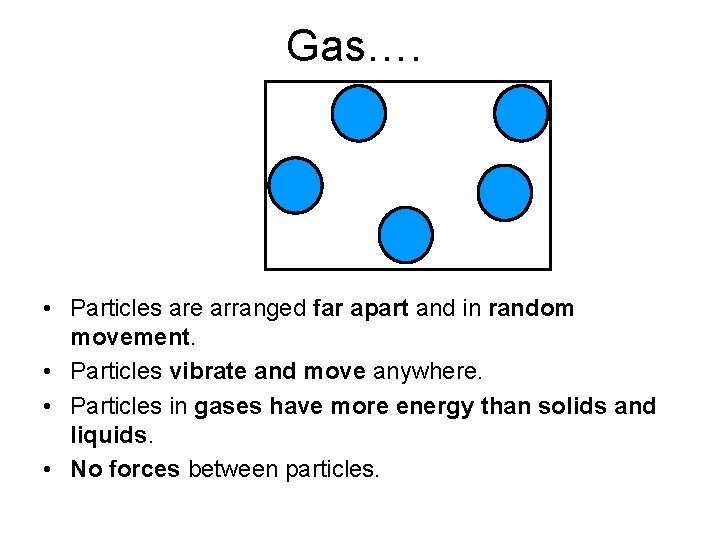 Gas…. • Particles are arranged far apart and in random movement. • Particles vibrate