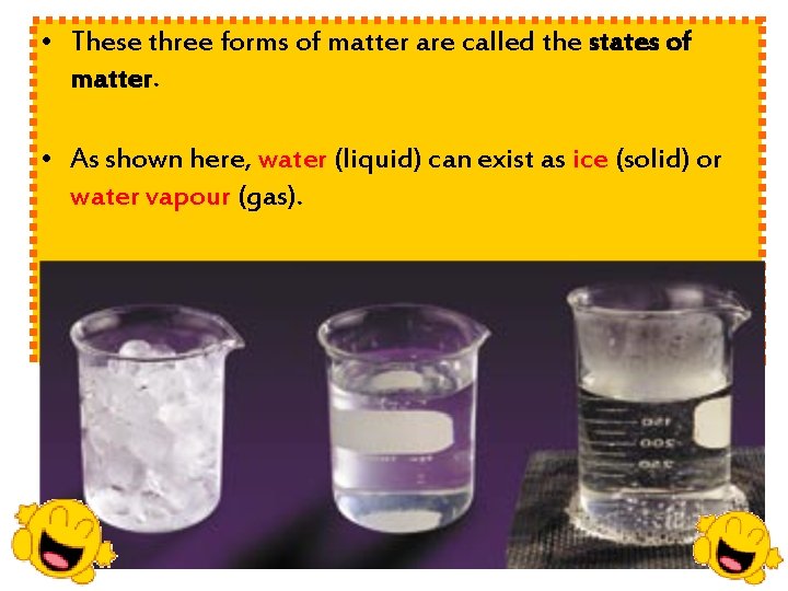  • These three forms of matter are called the states of matter. •