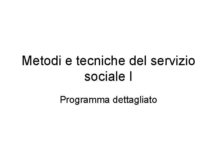 Metodi e tecniche del servizio sociale I Programma dettagliato 