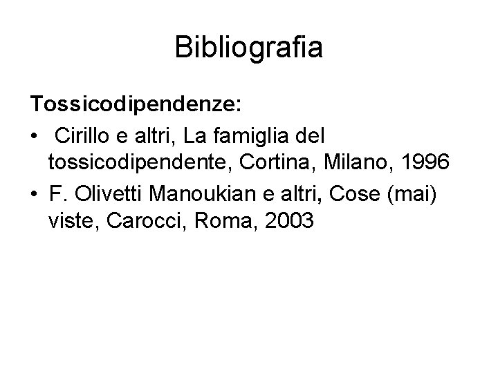 Bibliografia Tossicodipendenze: • Cirillo e altri, La famiglia del tossicodipendente, Cortina, Milano, 1996 •