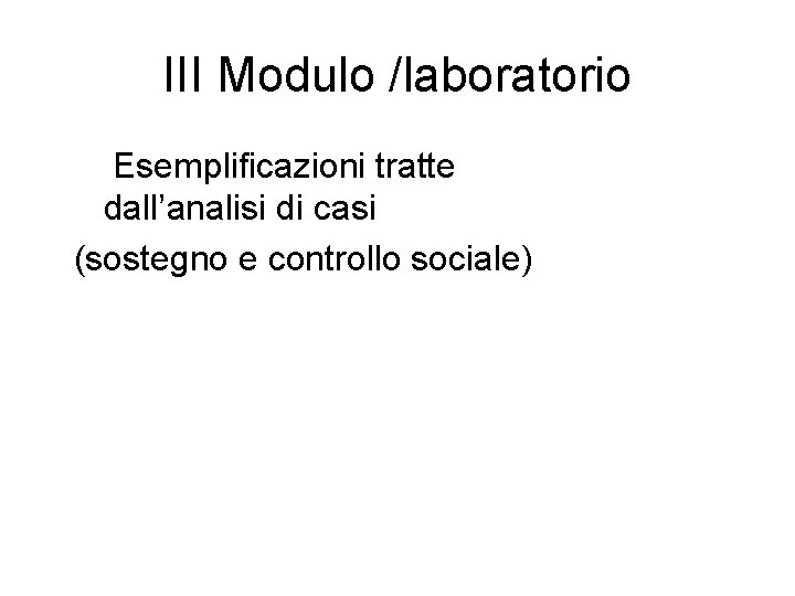 III Modulo /laboratorio Esemplificazioni tratte dall’analisi di casi (sostegno e controllo sociale) 