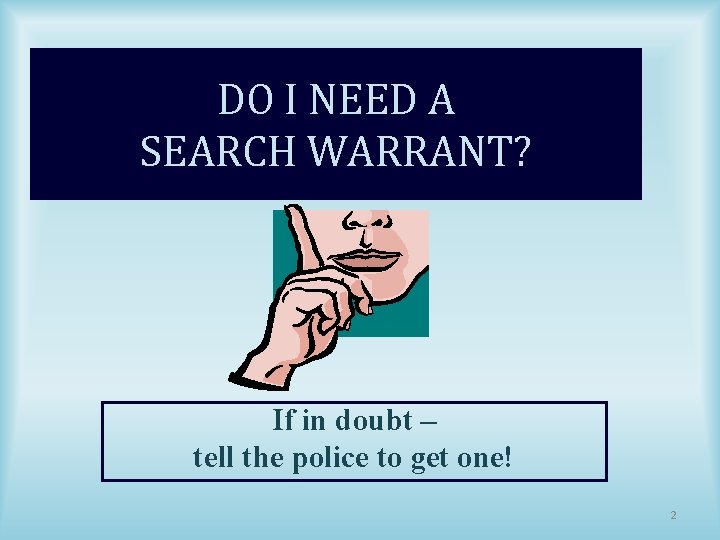 DO I NEED A SEARCH WARRANT? If in doubt – tell the police to