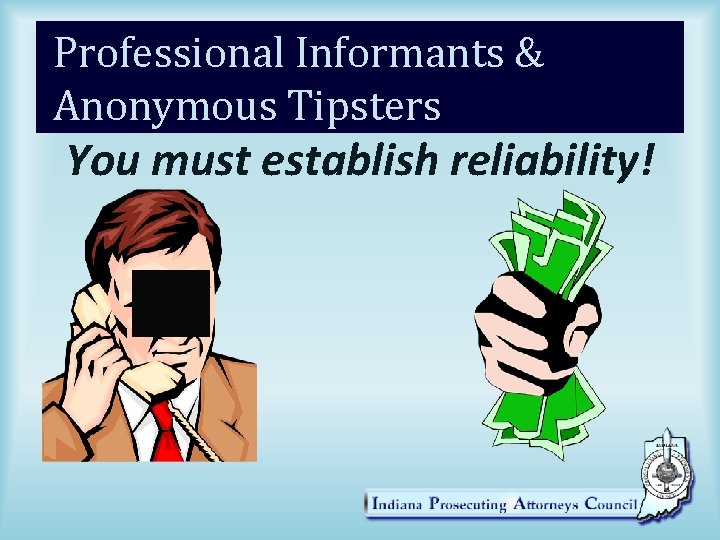 Professional Informants & Anonymous Tipsters You must establish reliability! 